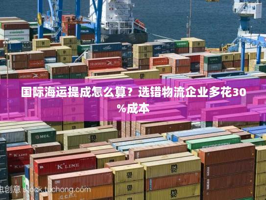 国际海运提成怎么算?选错物流企业多花30%成本 国际海运提成怎么算?选错物流企业多花30%成本