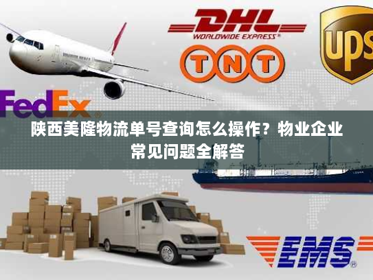 陕西美隆物流单号查询怎么操作？物业企业常见问题全解答