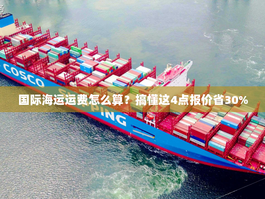 国际海运运费怎么算?搞懂这4点报价省30% 国际海运运费怎么算?搞懂这4点报价省30%