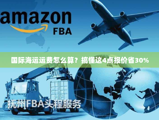 国际海运运费怎么算?搞懂这4点报价省30% 国际海运运费怎么算?搞懂这4点报价省30%