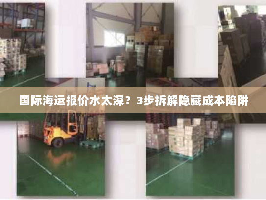 国际海运报价水太深?3步拆解隐藏成本陷阱 国际海运报价水太深?3步拆解隐藏成本陷阱