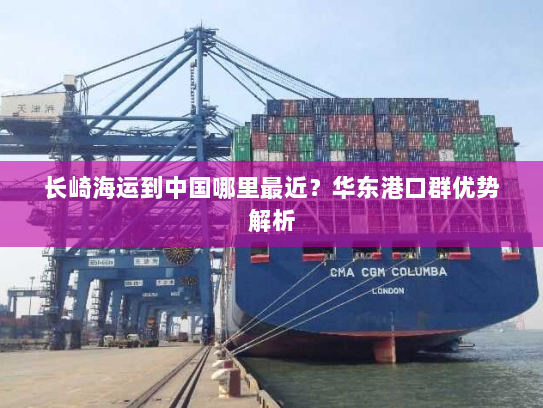 长崎海运到中国哪里最近?华东港口群优势解析 长崎海运到中国哪里最近?华东港口群优势解析