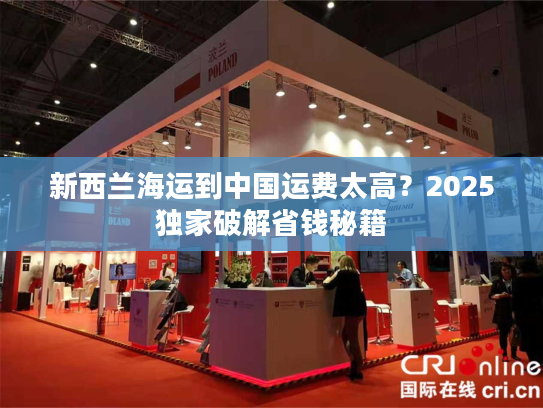 新西兰海运到中国运费太高？2025独家破解省钱秘籍