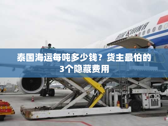 泰国海运每吨多少钱？货主最怕的3个隐藏费用