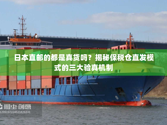 日本直邮的都是真货吗?揭秘保税仓直发模式的三大验真机制 日本直邮的都是真货吗?揭秘保税仓直发模式的三大验真机制