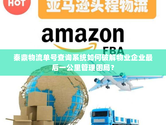 秦鼎物流单号查询系统如何破解物业企业最后一公里管理困局? 秦鼎物流单号查询系统如何破解物业企业最后一公里管理困局?