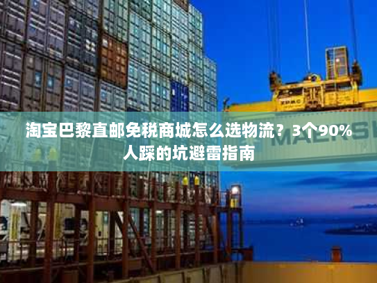 淘宝巴黎直邮免税商城怎么选物流?3个90%人踩的坑避雷指南 淘宝巴黎直邮免税商城怎么选物流?3个90%人踩的坑避雷指南