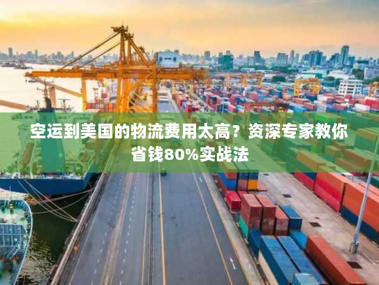 空运到美国的物流费用太高？资深专家教你省钱80%实战法