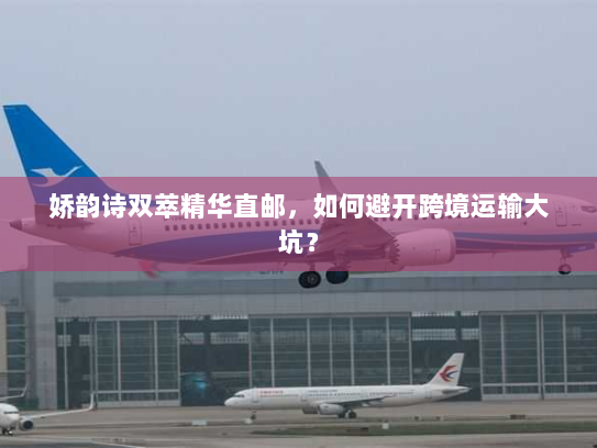 娇韵诗双萃精华直邮,如何避开跨境运输大坑? 娇韵诗双萃精华直邮,如何避开跨境运输大坑?