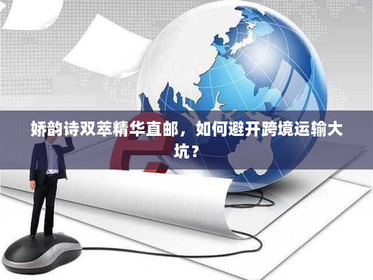 娇韵诗双萃精华直邮,如何避开跨境运输大坑? 娇韵诗双萃精华直邮,如何避开跨境运输大坑?