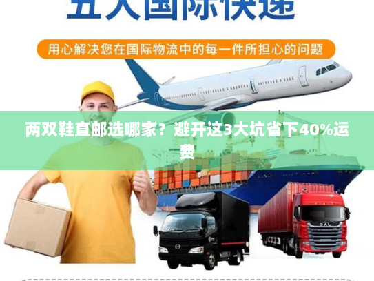 两双鞋直邮选哪家？避开这3大坑省下40%运费