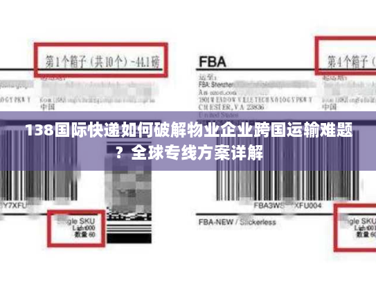 138国际快递如何破解物业企业跨国运输难题？全球专线方案详解