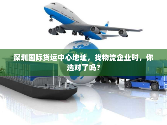 深圳国际货运中心地址,找物流企业时,你选对了吗? 深圳国际货运中心地址,找物流企业时,你选对了吗?