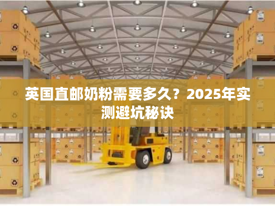 英国直邮奶粉需要多久？2025年实测避坑秘诀
