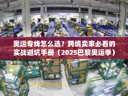 奥运专线怎么选?跨境卖家必看的实战避坑手册(2025巴黎奥运季) 奥运专线怎么选?跨境卖家必看的实战避坑手册(2025巴黎奥运季)