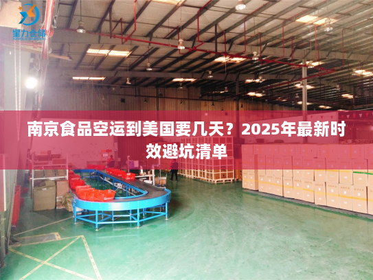 南京食品空运到美国要几天?2025年最新时效避坑清单 南京食品空运到美国要几天?2025年最新时效避坑清单