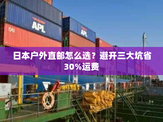 日本户外直邮怎么选？避开三大坑省30%运费