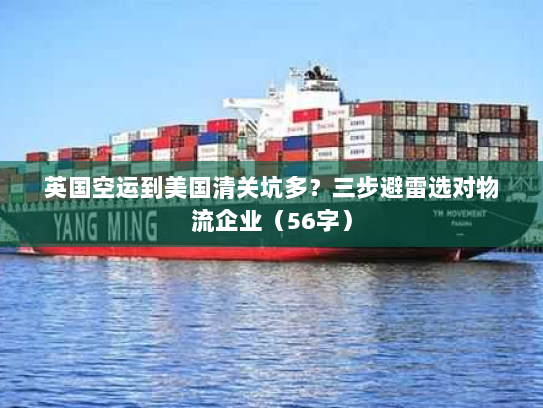 英国空运到美国清关坑多?三步避雷选对物流企业(56字) 英国空运到美国清关坑多?三步避雷选对物流企业(56字)