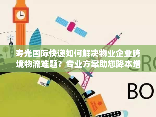 寿光国际快递如何解决物业企业跨境物流难题?专业方案助您降本增效 寿光国际快递如何解决物业企业跨境物流难题?专业方案助您降本增效