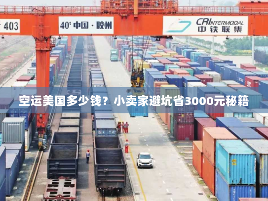 空运美国多少钱?小卖家避坑省3000元秘籍 空运美国多少钱?小卖家避坑省3000元秘籍