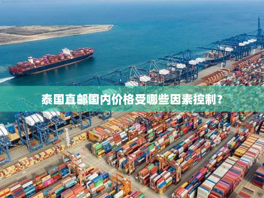 泰国直邮国内价格受哪些因素控制? 泰国直邮国内价格受哪些因素控制?
