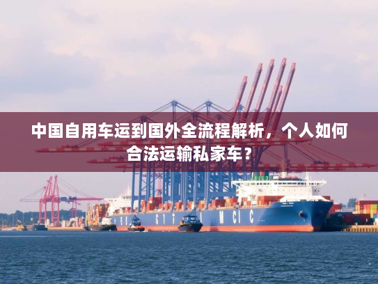 中国自用车运到国外全流程解析，个人如何合法运输私家车？