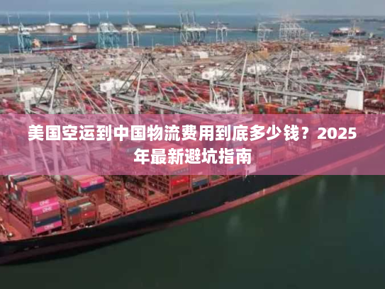 美国空运到中国物流费用到底多少钱?2025年最新避坑指南 美国空运到中国物流费用到底多少钱?2025年最新避坑指南