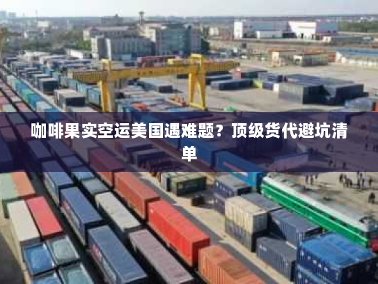 咖啡果实空运美国遇难题？顶级货代避坑清单