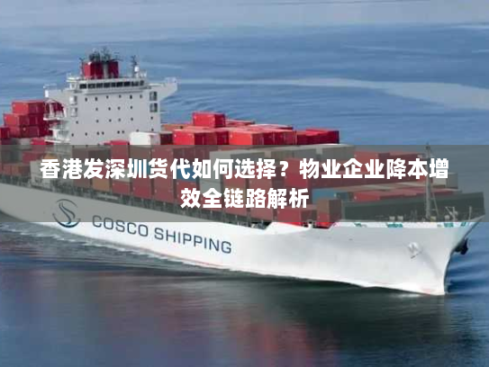 香港发深圳货代如何选择?物业企业降本增效全链路解析 香港发深圳货代如何选择?物业企业降本增效全链路解析