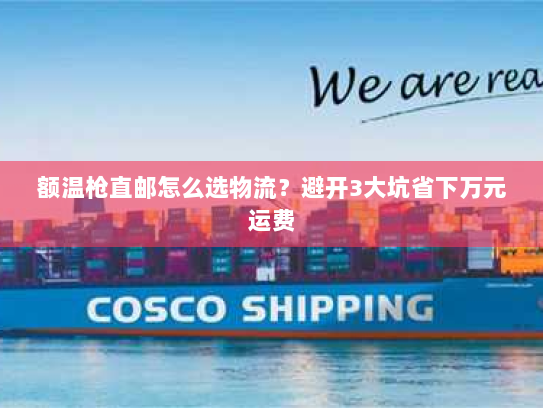 额温枪直邮怎么选物流?避开3大坑省下万元运费 额温枪直邮怎么选物流?避开3大坑省下万元运费
