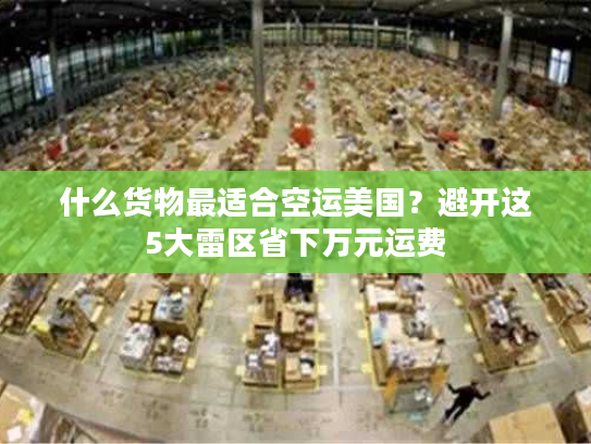 什么货物最适合空运美国？避开这5大雷区省下万元运费