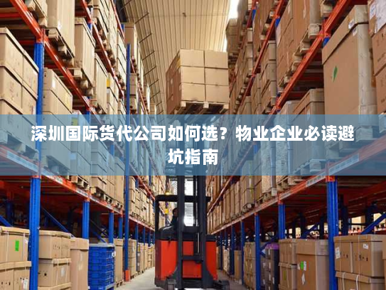 深圳国际货代公司如何选？物业企业必读避坑指南