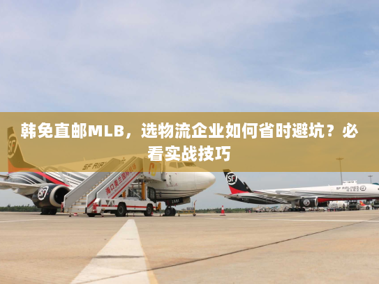 韩免直邮MLB，选物流企业如何省时避坑？必看实战技巧