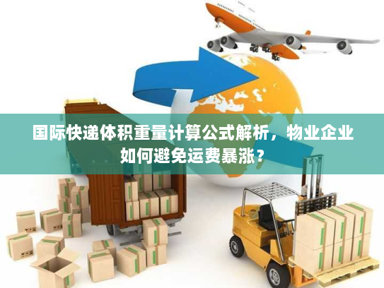 国际快递体积重量计算公式解析，物业企业如何避免运费暴涨？