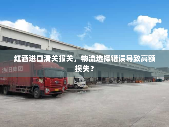 红酒进口清关报关,物流选择错误导致高额损失? 红酒进口清关报关,物流选择错误导致高额损失?