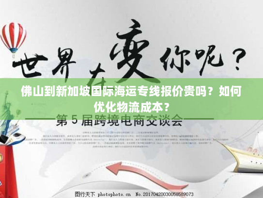 佛山到新加坡国际海运专线报价贵吗？如何优化物流成本？