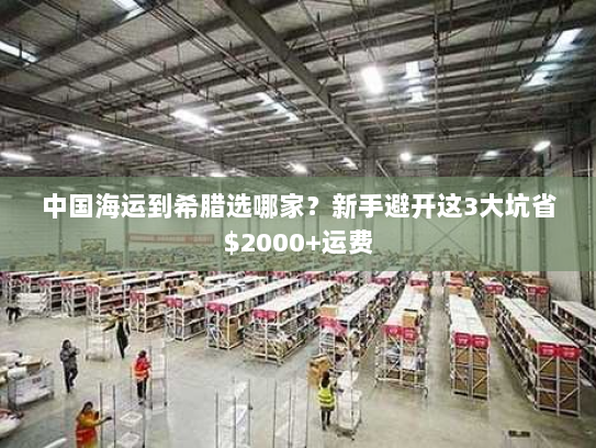 中国海运到希腊选哪家？新手避开这3大坑省$2000+运费