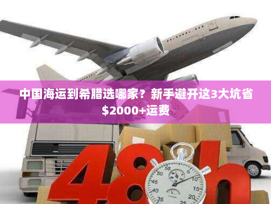 中国海运到希腊选哪家？新手避开这3大坑省$2000+运费