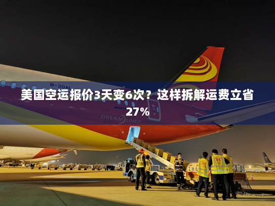 美国空运报价3天变6次？这样拆解运费立省27%
