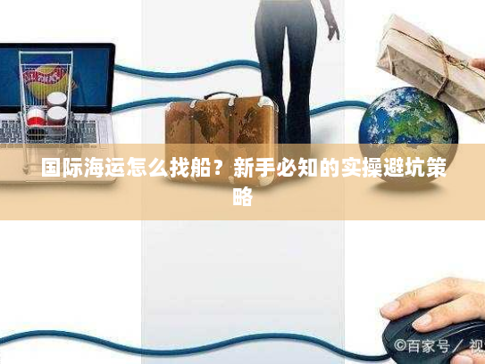 国际海运怎么找船？新手必知的实操避坑策略