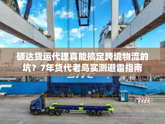 硕达货运代理真能搞定跨境物流的坑?7年货代老鸟实测避雷指南 硕达货运代理真能搞定跨境物流的坑?7年货代老鸟实测避雷指南