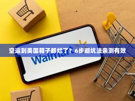 空运到美国箱子都烂了?6步避坑法亲测有效 空运到美国箱子都烂了?6步避坑法亲测有效