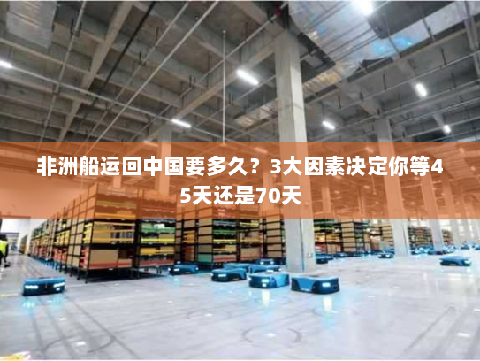 非洲船运回中国要多久?3大因素决定你等45天还是70天 非洲船运回中国要多久?3大因素决定你等45天还是70天