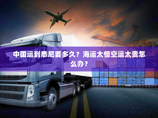 中国运到悉尼要多久?海运太慢空运太贵怎么办? 中国运到悉尼要多久?海运太慢空运太贵怎么办?