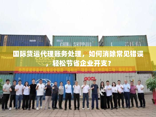 国际货运代理账务处理,如何消除常见错误,轻松节省企业开支? 国际货运代理账务处理,如何消除常见错误,轻松节省企业开支?