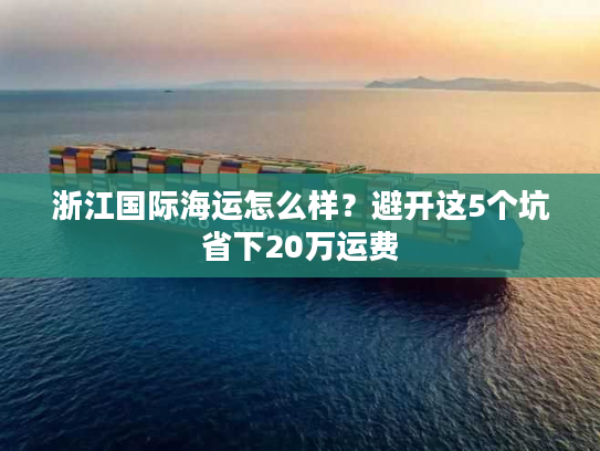 浙江国际海运怎么样？避开这5个坑省下20万运费