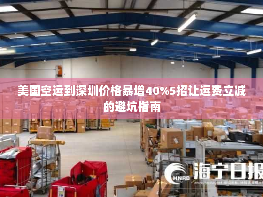 美国空运到深圳价格暴增40%5招让运费立减的避坑指南 美国空运到深圳价格暴增40%5招让运费立减的避坑指南