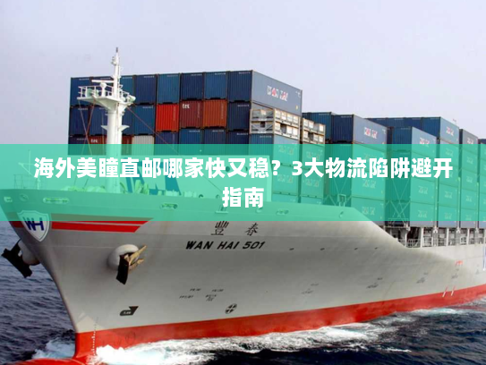 海外美瞳直邮哪家快又稳?3大物流陷阱避开指南 海外美瞳直邮哪家快又稳?3大物流陷阱避开指南