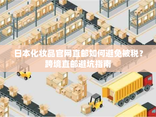 日本化妆品官网直邮如何避免被税？跨境直邮避坑指南