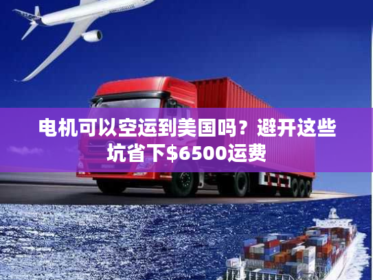 电机可以空运到美国吗?避开这些坑省下$6500运费 电机可以空运到美国吗?避开这些坑省下$6500运费